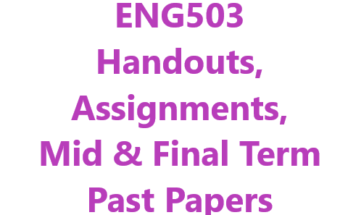 ENG503 Handouts, Assignments, Mid & Final Term Past Papers